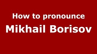 How to pronounce Mikhail Borisov
