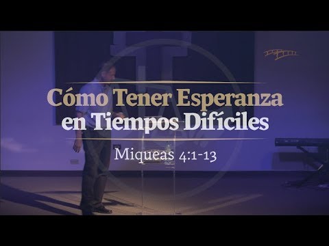 04  -  Cómo Tener Esperanza en Tiempos Difíciles  -  Miqueas 4:1-13  -  2018-02-16  -  Steve Kern