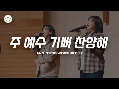 주 예수 기뻐 찬양해ㅣANOINTING CLIP