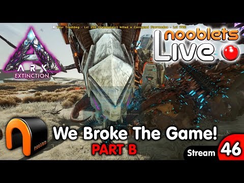 ARK Extinction WE BROKE THE GAME (PART B) Ep46 Nooblets LIVE Streamed