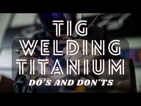 Do's and Don'ts of TIG Welding Titanium