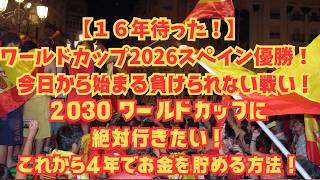 【16年待った】ワールドカップ2026スペイン優勝!今から始まる負けられない戦い!2030 ワールドカップには絶対行きたい!これから4年でお金を貯める方法!&2010年優勝時のスペインの様子も紹介♪
