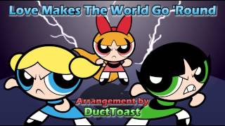 The PowerPuff Girls - Love Makes the World Go &#39;Round  [Re-arranged by DuctToast]