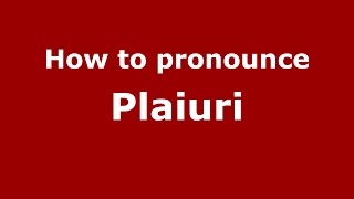How to pronounce Plaiuri