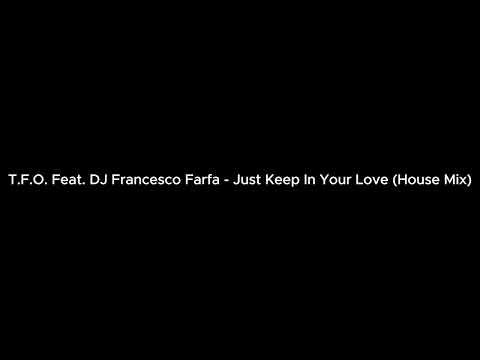 T.F.O. Feat. DJ Francesco Farfa - Just Keep In Your Love (House Mix)