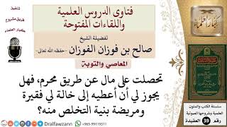 هل يجوز إعطاء مال حرام لامرأة فقيرة بنية التخلص منه؟ للشيخ الفوزان image