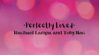 Perfectly Loved- Rachael Lampa and TobyMac (lyrics- read desc)