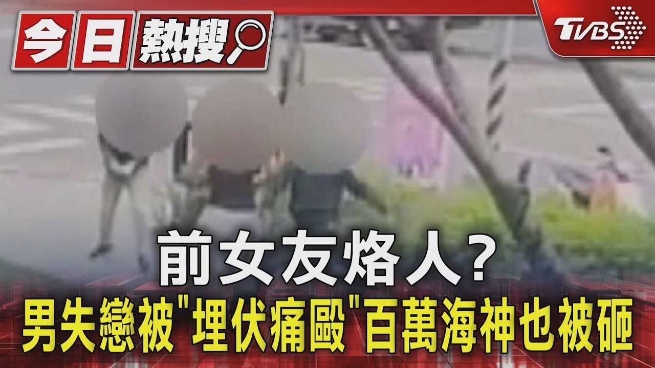 前女友烙人?男失戀被「埋伏痛毆」百萬海神也被砸