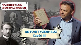 ANTONI TYZENHAUZ. Cz III. Wybitni Polacy Ziem Białoruskich #12