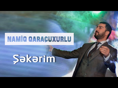 Namiq Qaraçuxurlu - Şəkərim
