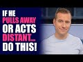 If He Pulls Away Or Acts Distant Do THIS Dating Advice For Women By Mat Boggs