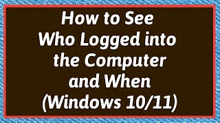 How to See Who Logged into the Computer and When in Windows 10 / Windows 11 ?