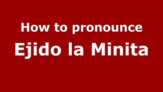 How to pronounce Ejido La Minita