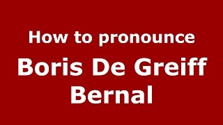 How to pronounce Boris De Greiff Bernal