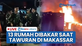 LIVE: 13 Rumah Dibakar Imbas Tawuran di Makassar, 150 Prajurit TNI Dikerahkan untuk Pengamanan