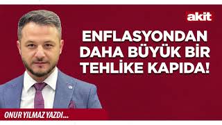 Yeni Akit - Onur Yılmaz: Enflasyondan daha büyük bir tehlike kapıda!