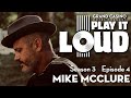 Play It Loud Season III, Ep 4: Mike McClure