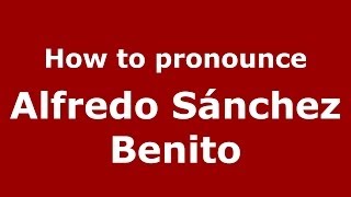 How to pronounce Alfredo Sánchez Benito