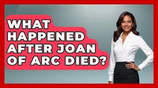 What Happened After Joan Of Arc Died? - France Fact File