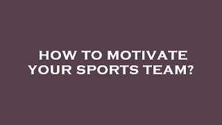 How to motivate your sports team?