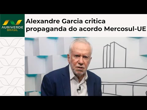 Alexandre Garcia questiona propaganda do governo sobre acordo Mercosul-União Europeia