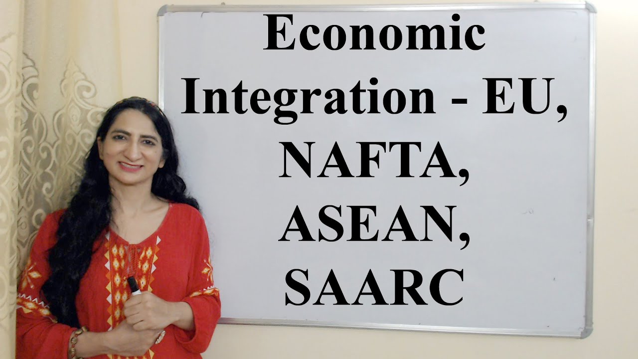 Economic Integration - EU, NAFTA, ASEAN, SAARC