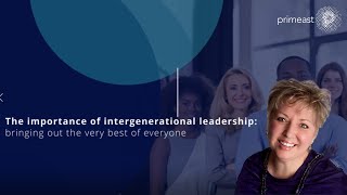 The importance of intergenerational leadership, bringing out the very best of everyone