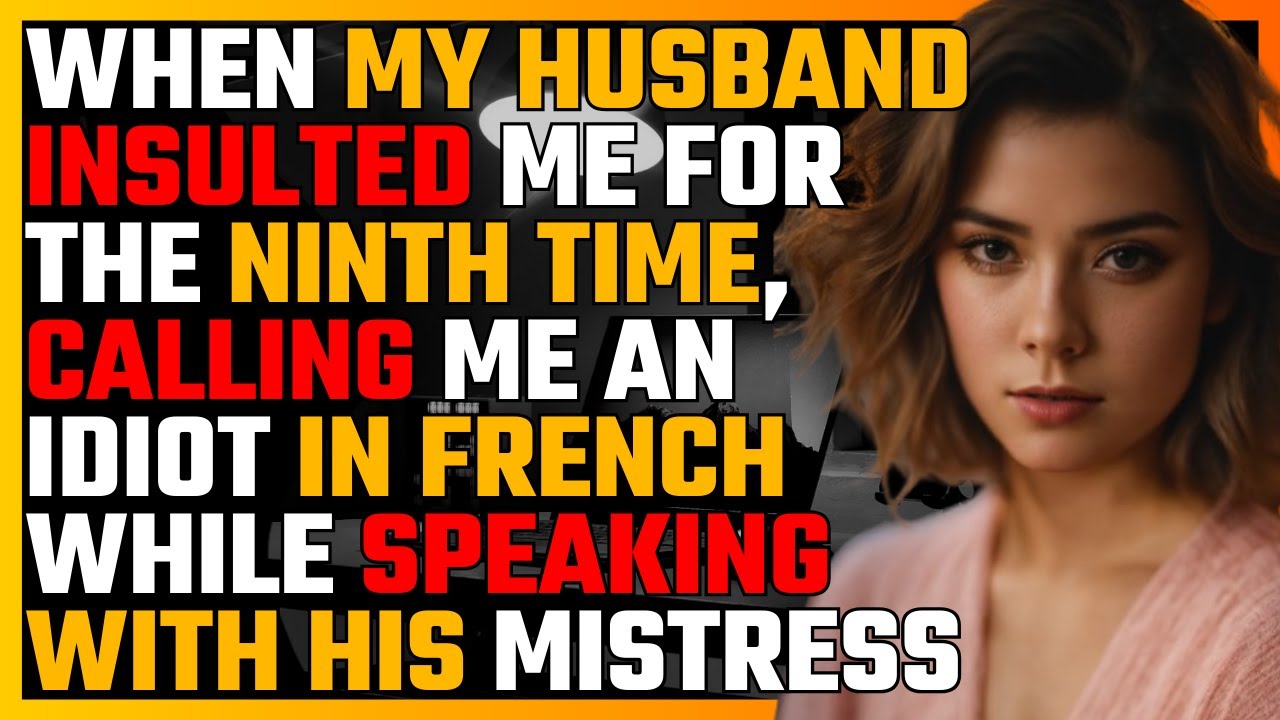 When my HUSBAND insulted me for the NINTH time, calling me an IDIOT in FRENCH while speaking with...
