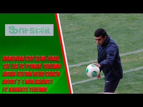 Armenian CUP, Semi-final, 1st leg FC Pyunik Head Coach about 2-1 win against FC Banants
