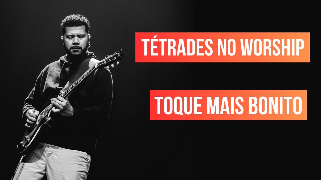 DESTAQUE A GUITARRA NAS MÚSICAS - TÉTRADES NO WORSHIP