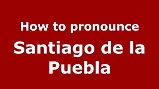 How to pronounce Santiago De La Puebla