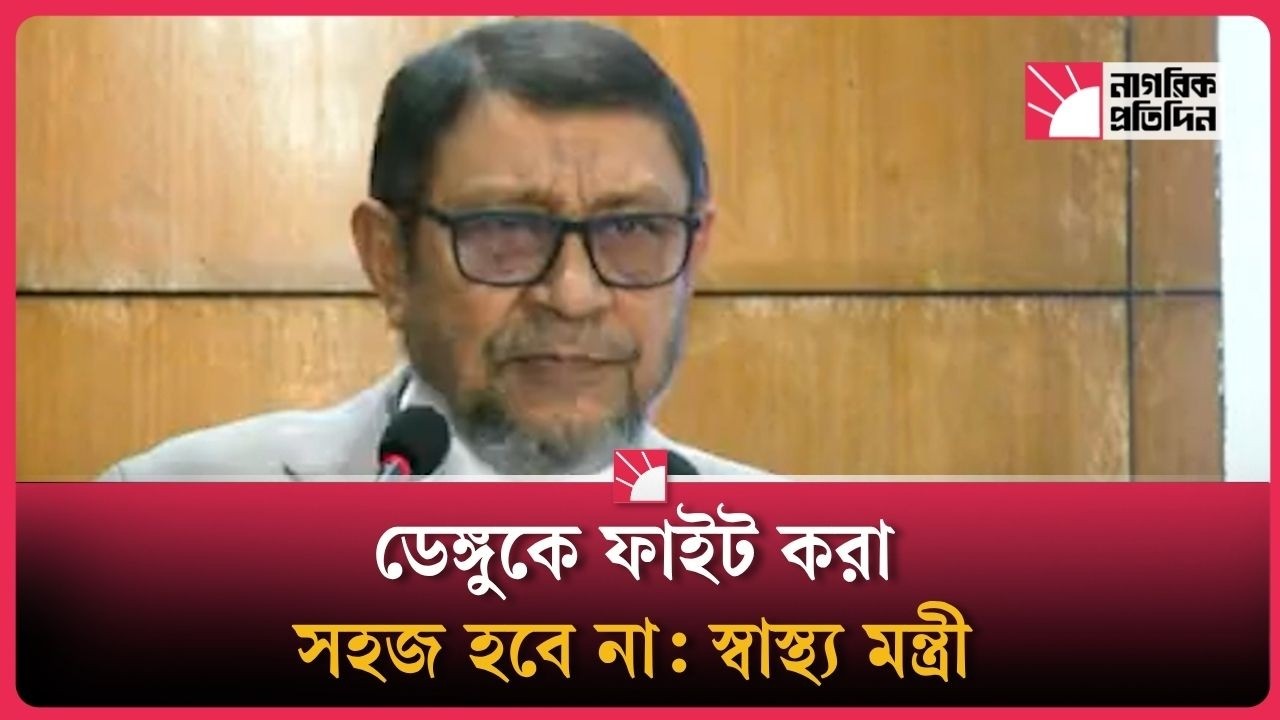 ডেঙ্গুকে ফাইট করা সহজ হবে না: স্বাস্থ্যমন্ত্রী