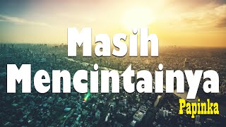 Download lagu Masih Mencintainya - Papinka [ LIRIK LAGU ] mp3
