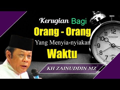 Kerugian Bagi Orang Orang Yang Menyia Nyiakan Waktu - Ceramah KH Zainuddin MZ