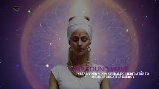 CLEAR YOUR MIND: KUNDALINI MEDITATION TO REMOVE NEGATIVE ENERGY