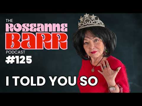 I TOLD YOU SO | The Roseanne Barr Podcast #125