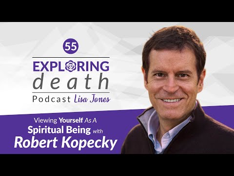 Exploring Death Podcast: Viewing Yourself As A Spiritual Being with Robert Kopecky – Episode 55