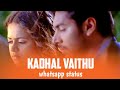 Kadhal Vaithu Song Full Screen Hd Whatsapp Status Video ️ ️