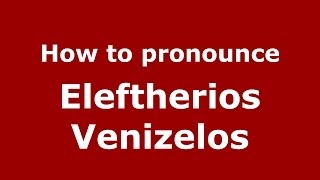 How to pronounce Eleftherios Venizelos