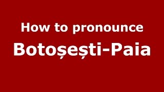 How to pronounce Botoșești-Paia