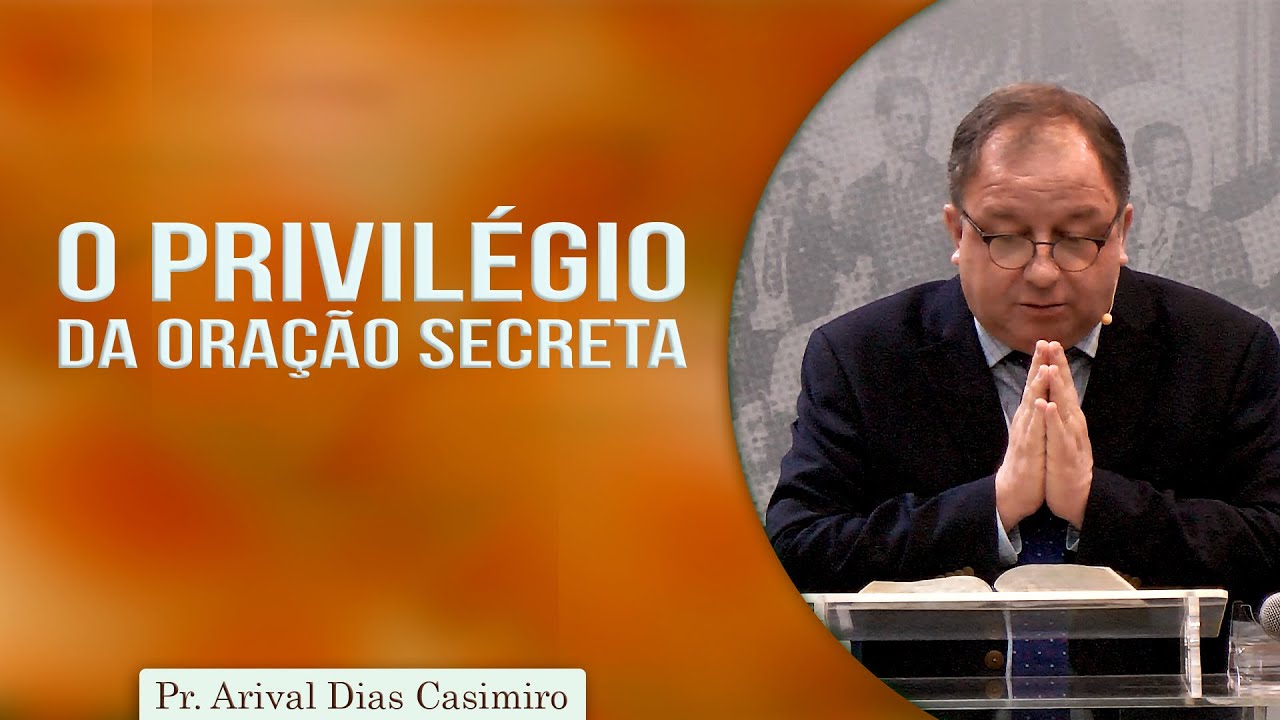 O privilégio da oração secreta | Pr Arival Dias Casimiro