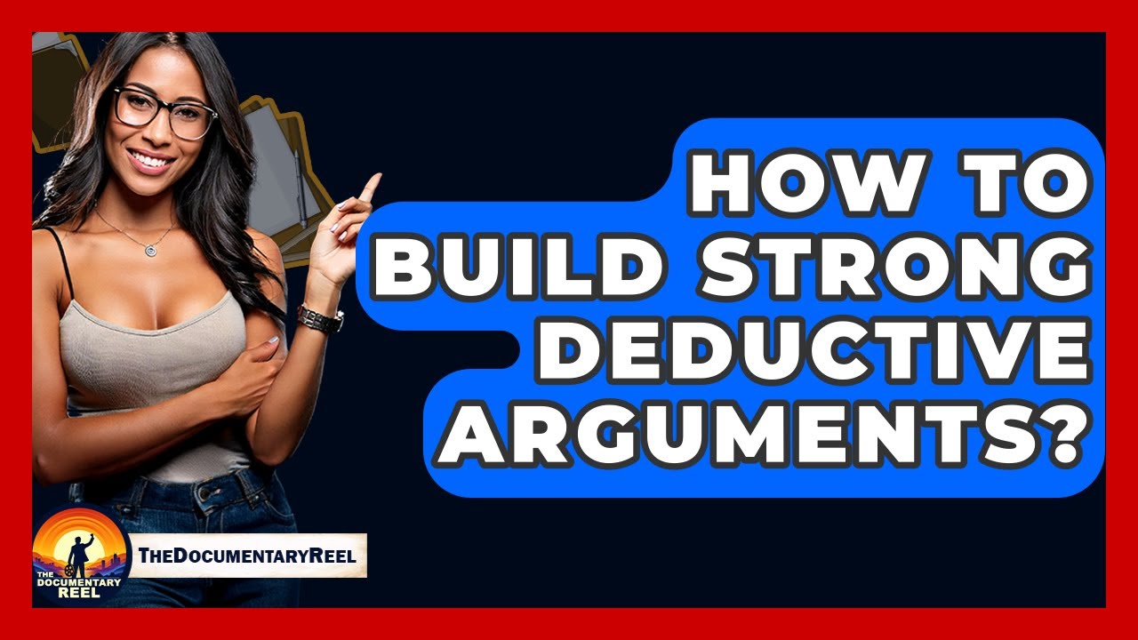 How To Build Strong Deductive Arguments? - The Documentary Reel