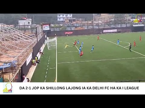 DA 2-1 JOP KA SHILLONG LAJONG IA KA DELHI FC HA KA I LEAGUE