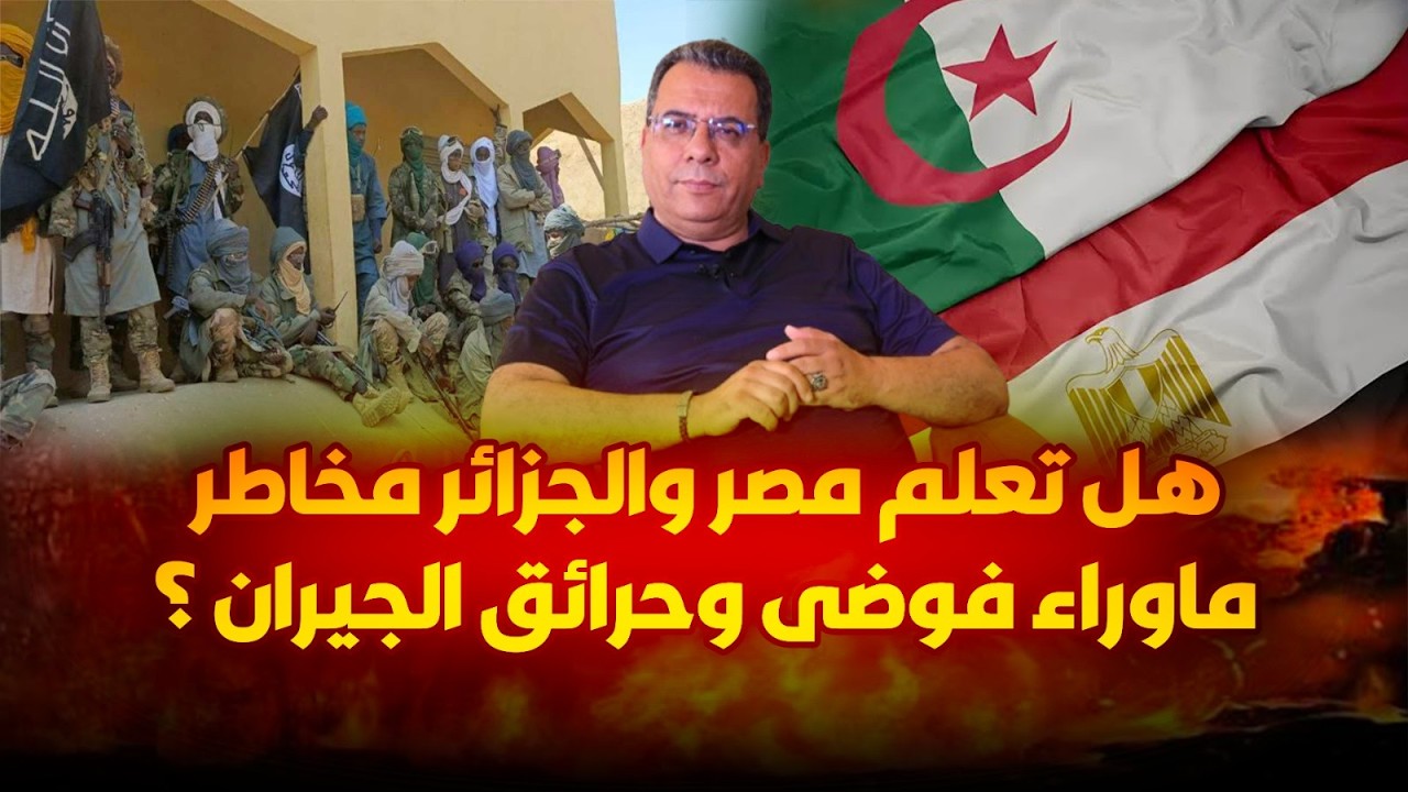 هل تعلم مصر والجزائر مخاطر ماوراء فوضى وحرائق الجيران