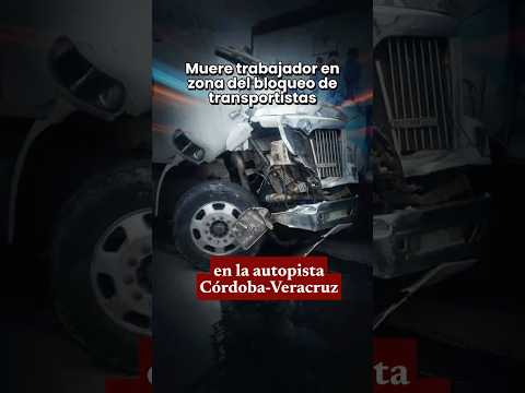 Muere trabajador en zona del bloqueo de transportistas en la autopista Córdoba-Veracruz