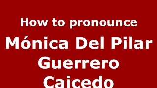How to pronounce M&oacute;nica Del Pilar Guerrero Caicedo