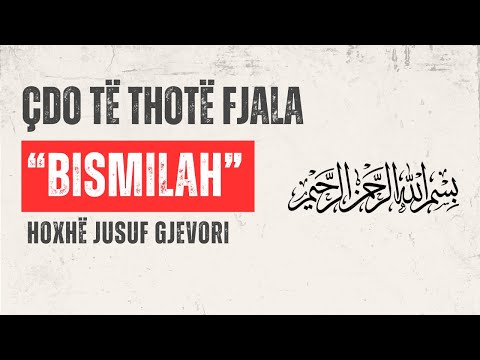Çdo të Thotë Fjala "Bismilah"? Hoxhë Jusuf Gjevori