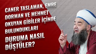 Caner Taslaman, Emre Dorman ve Mehmet Okuyan Gibiler İçinde Bulundukları Duruma Nasıl Düştüler?