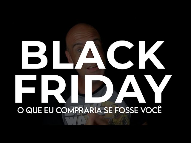Black Friday - o que eu compraria se fosse você