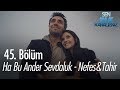 Ha Bu Ander Sevdaluk - Nefes & Tahir - Sen Anlat Karadeniz 45. Bölüm